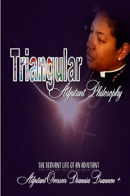 Triangular Adjutant Philosophy: The Servant Life of An Adjutant by Brannon, Diannia