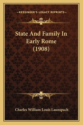 State And Family In Early Rome (1908) by Launspach, Charles William Louis