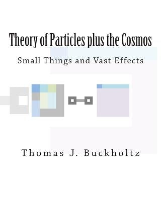 Theory of Particles plus the Cosmos: Small Things and Vast Effects by Buckholtz, Thomas J.