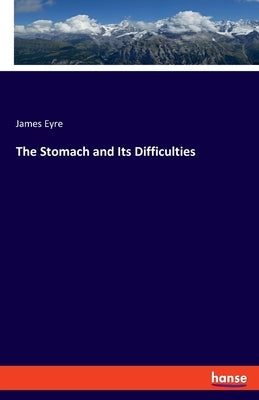 The Stomach and Its Difficulties by Eyre, James
