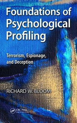 Foundations of Psychological Profiling: Terrorism, Espionage, and Deception by Bloom, Richard