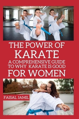The Power of Karate: A Comprehensive Guide to Why Karate Is Good For Women by Jamil, Faisal