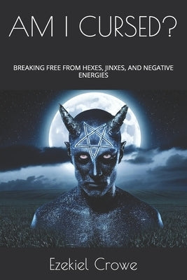 Am I Cursed?: Breaking Free from Hexes, Jinxes, and Negative Energies by Crowe, Ezekiel