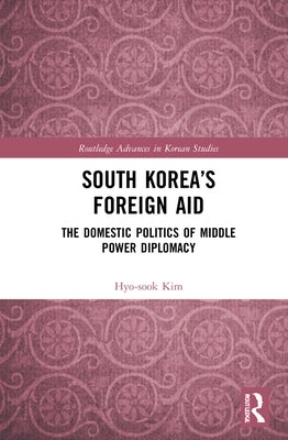 South Korea's Foreign Aid: The Domestic Politics of Middle Power Diplomacy by Kim, Hyo-Sook