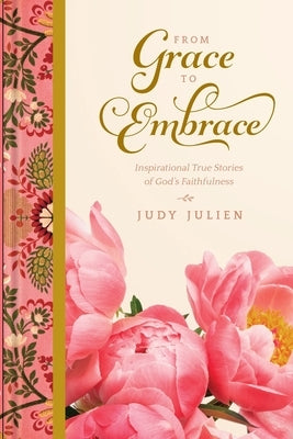 From Grace To Embrace: Inspirational True Stories of God's Faithfulness by Julien, Judy Lott