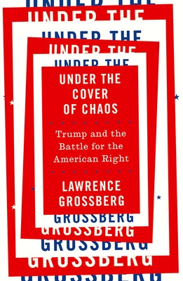 Under the Cover of Chaos: Trump and the Battle for the American Right by Grossberg, Lawrence