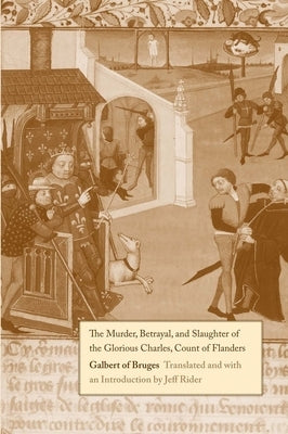 The Murder, Betrayal, and Slaughter of the Glorious Charles, Count of Flanders by Rider, John Jeffrey