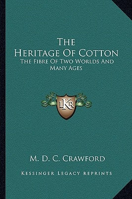The Heritage Of Cotton: The Fibre Of Two Worlds And Many Ages by Crawford, M. D. C.