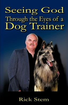 Seeing God Through the Eyes of a Dog Trainer by Stem, Rick