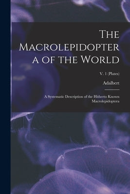 The Macrolepidoptera of the World; a Systematic Description of the Hitherto Known Macrolepidoptera; v. 1 (plates) by Seitz, Adalbert 1860-1938