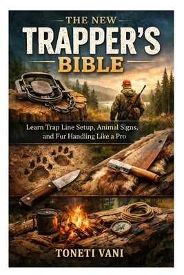 The New Trapper's Bible: Learn Trap Line Setup, Animal Signs, and Fur Handling Like a Pro by Vani, Toneti