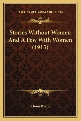 Stories Without Women And A Few With Women (1915) by Byrne, Donn