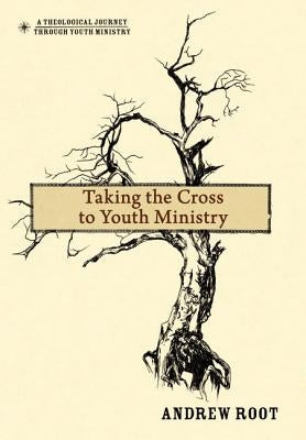 Taking the Cross to Youth Ministry by Root, Andrew