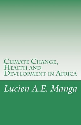 Climate Change, Health and Development in Africa: What Policy Makers Need to Understand by Manga, Lucien a. E.