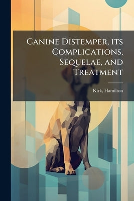 Canine Distemper, its Complications, Sequelae, and Treatment by Hamilton, Kirk