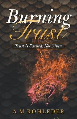 Burning Trust: Trust Is Earned, Not Given by Rohleder, A. M.
