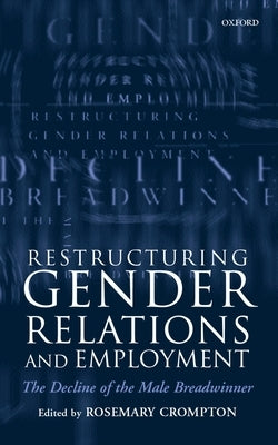 Restructuring Gender Relations and Employment: The Decline of the Male Breadwinner by Crompton, Rosemary