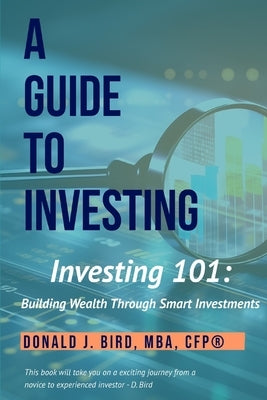 Investing 101: Building Wealth Through Smart Investments: A Guide to Investing by Bird, Donald J.