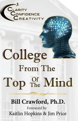 College From The Top Of The Mind: The College Student's Guide To Greater Clarity, Confidence, & Creativity by Crawford Ph. D., Bill