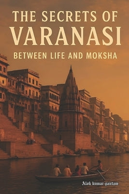 The secrets of Varanasi: 'between life and Moksha' by Gautam, Alok Kumar