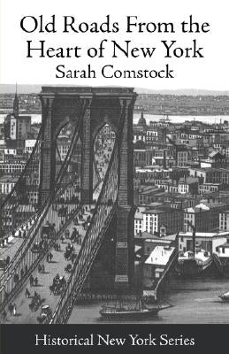 Old Roads from the Heart of New York: Journeys Today by Ways of Yesterday; Within Thirty Miles Around the Battery [1915] by Comstock, Sara