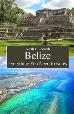 Belize: Everything You Need to Know by Gil-Smith, Noah