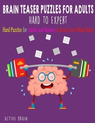 Brain Teaser Puzzles for Adults Hard to Expert: Hard Puzzles for Adults and Seniors to Keep Your Mind Sharp (Large Print) by Brain, Active