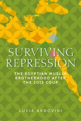 Surviving Repression: The Egyptian Muslim Brotherhood After the 2013 Coup by Ardovini, Lucia