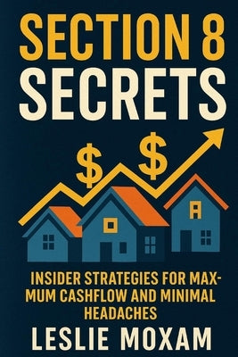 Section 8 Secrets: Insider Strategies for Maximum Cashflow and Minimal Headaches: Advanced tactics for Section 8 landlords who want more money and les by Schwartz, Alice