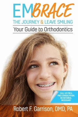 Embrace the Journey & Leave Smiling: Your Guide to Orthodontics by Garrison DMD, Robert F.