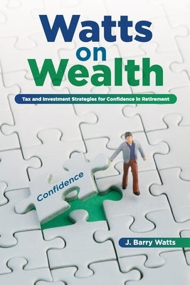 Watts on Wealth: Tax and Investment Strategies for Confidence in Retirement by Watts, J. Barry