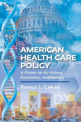 American Health Care Policy: A Primer on Its History, Economics, and Politics by Caplan, Ronald L.