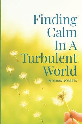 Finding Calm In A Turbulent World: Train your brain to discover a happier, calmer and more confident you in work & relationships by Roberts, Meghan