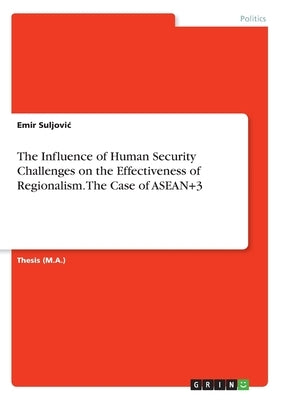 The Influence of Human Security Challenges on the Effectiveness of Regionalism. The Case of ASEAN+3 by Suljovic, Emir