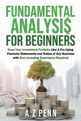 Fundamental Analysis for Beginners: Grow Your Investment Portfolio Like A Pro Using Financial Statements and Ratios of Any Business with Zero Investin by Penn, A. Z.