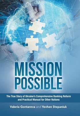 Mission Possible: The True Story of Ukraine's Comprehensive Banking Reform and Practical Manual for Other Nations by Gontareva, Valeria