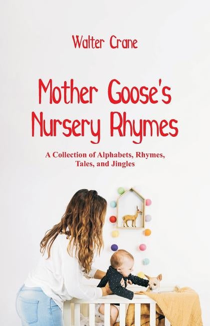 Mother Goose's Nursery Rhymes: A Collection of Alphabets, Rhymes, Tales, and Jingles by Crane, Walter