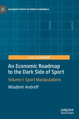 An Economic Roadmap to the Dark Side of Sport: Volume I: Sport Manipulations by Andreff, Wladimir