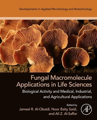 Fungal Macromolecule Applications in Life Sciences: Biological Activity and Medical, Industrial, and Agricultural Applications by Al-Obaidi, Jameel R.