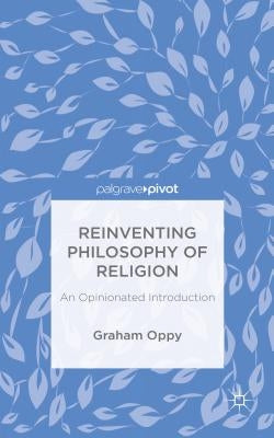 Reinventing Philosophy of Religion: An Opinionated Introduction by Oppy, G.