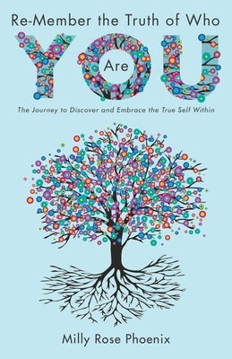 Re-Member the Truth of Who You Are: The Journey to Discover and Embrace the True Self Within by Phoenix, Milly Rose
