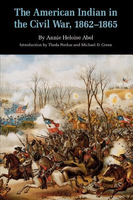The American Indian in the Civil War, 1862-1865 by Abel, Annie Heloise