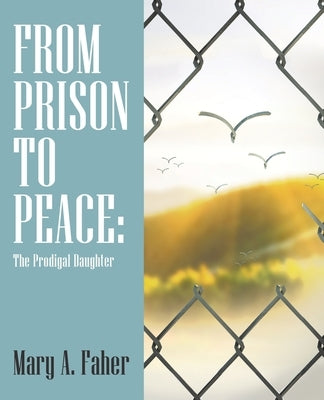 From Prison to Peace: The Prodigal Daughter by Faher, Mary a.
