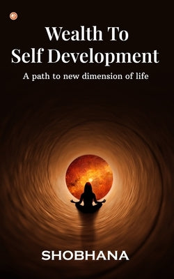 Wealth to Self Development: A path to new dimension of life by M, Shobhana