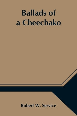 Ballads Of A Cheechako by W. Service, Robert