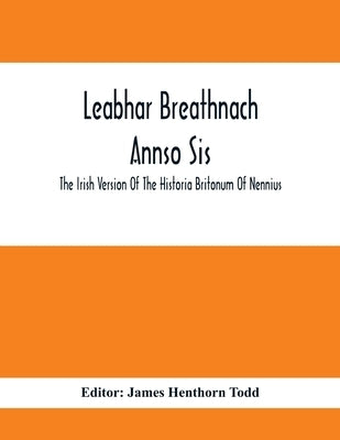 Leabhar Breathnach Annso Sis; The Irish Version Of The Historia Britonum Of Nennius by Henthorn Todd, James