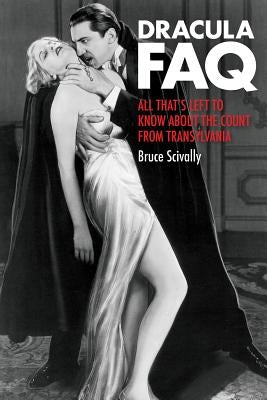 Dracula FAQ: All That's Left to Know about the Count from Transylvania by Scivally, Bruce