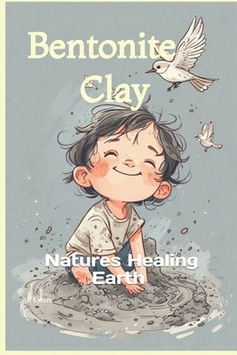 Bentonite Clay: Natures Healing Earth by Lynn, P.