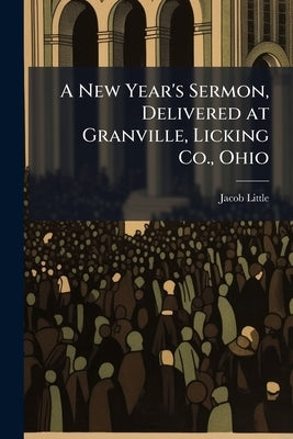 A New Year's Sermon, Delivered at Granville, Licking Co., Ohio by Little, Jacob