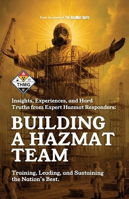 Building a HazMat Team: Insights, Experiences, and Hard Truths from HazMat Responders by Guys, The Hazmat